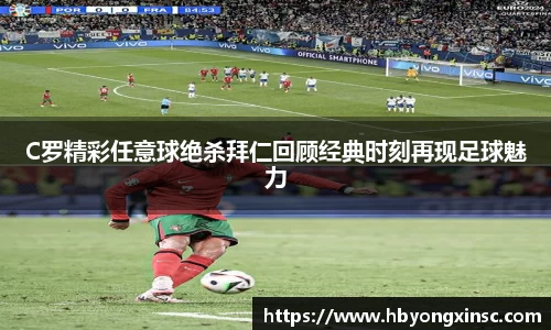 C罗精彩任意球绝杀拜仁回顾经典时刻再现足球魅力
