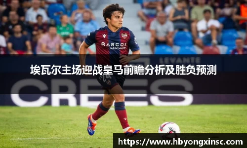 埃瓦尔主场迎战皇马前瞻分析及胜负预测