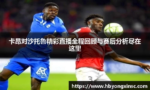 卡昂对沙托鲁精彩直播全程回顾与赛后分析尽在这里